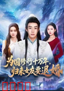 为国修行十万年，归来女友要退婚：逆袭反悔